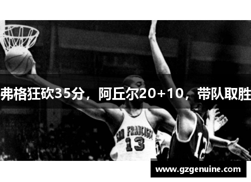 弗格狂砍35分,阿丘尔20+10,带队取胜
